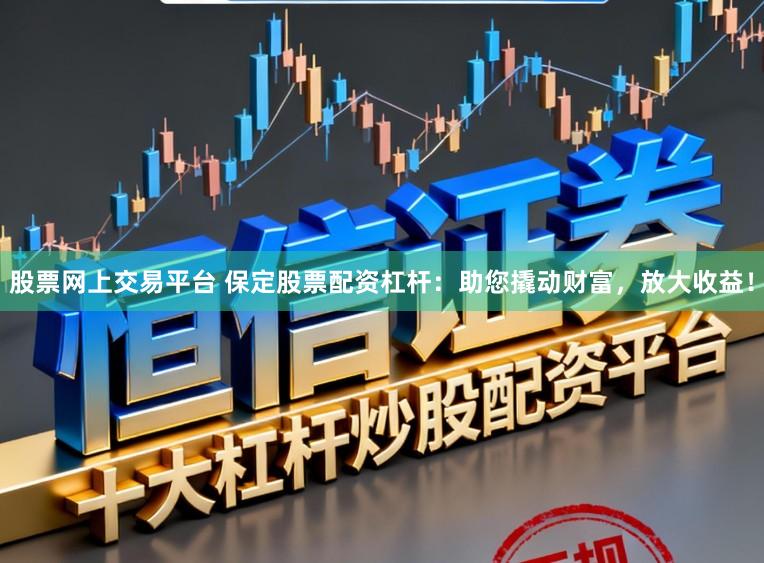 股票网上交易平台 保定股票配资杠杆:助您撬动财富,放大收益!