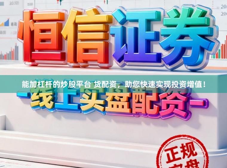 能加杠杆的炒股平台 货配资，助您快速实现投资增值！