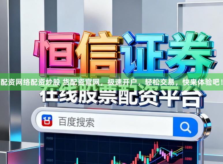 配资网络配资炒股 货配资官网，极速开户，轻松交易，快来体验吧！
