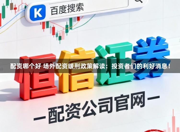 配资哪个好 场外配资缓刑政策解读：投资者们的利好消息！