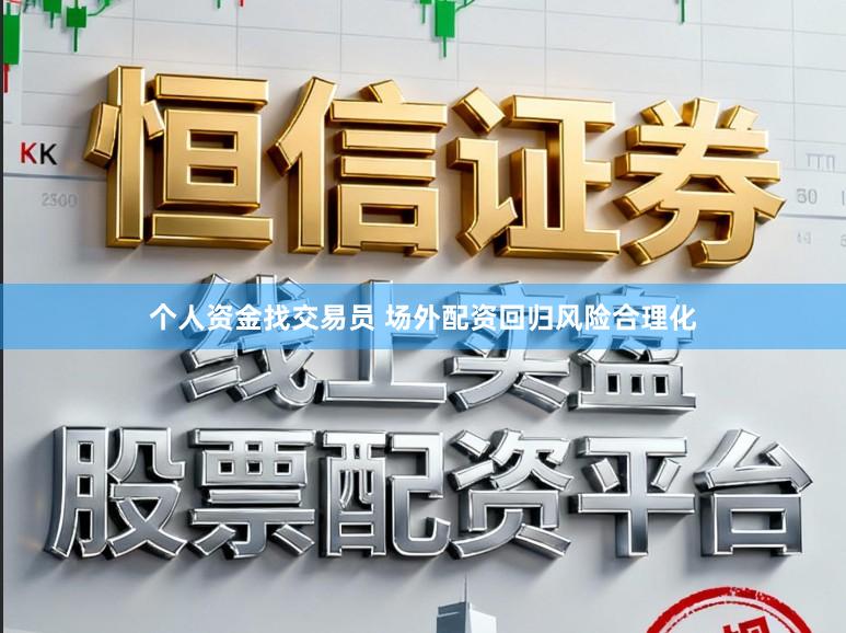 个人资金找交易员 场外配资回归风险合理化