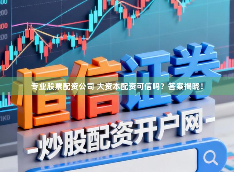 专业股票配资公司 大资本配资可信吗？答案揭晓！