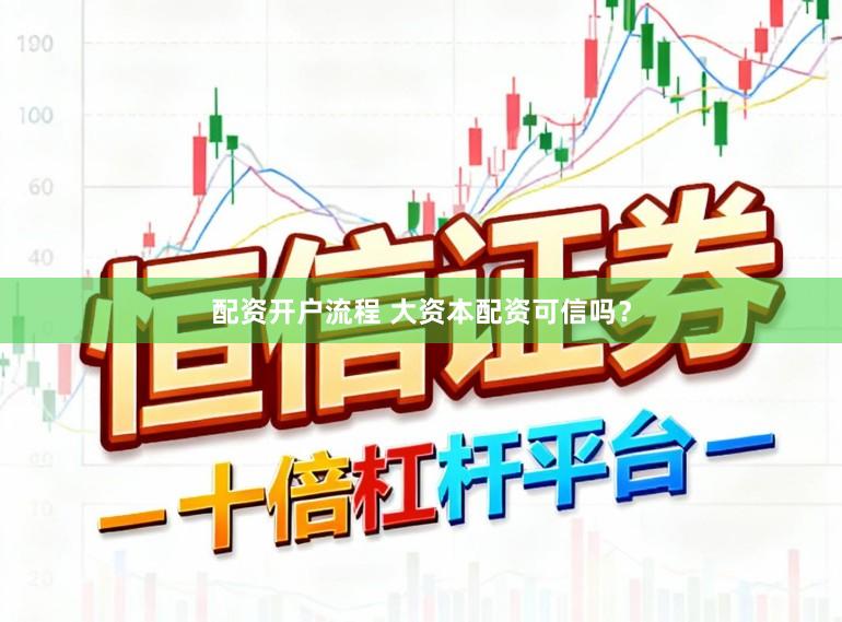 配资开户流程 大资本配资可信吗？