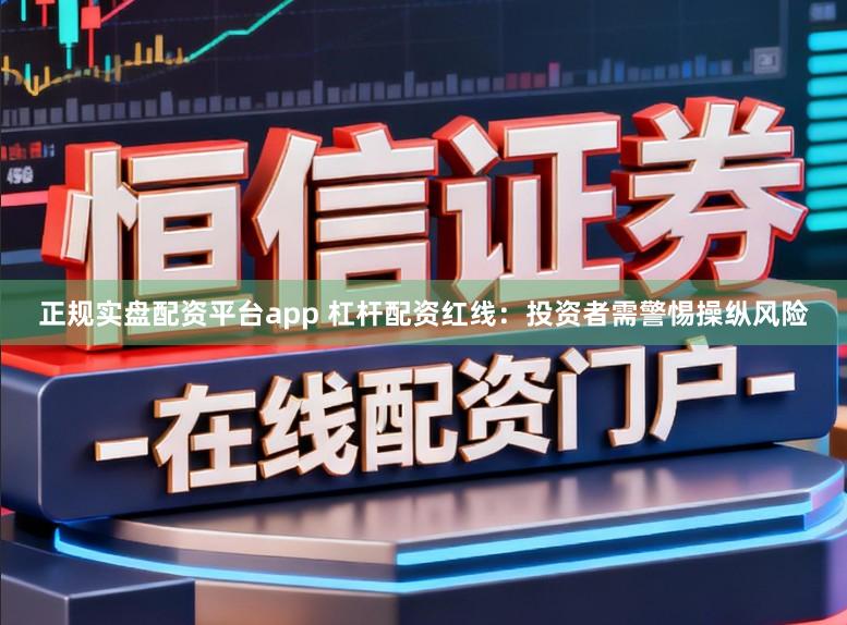 正规实盘配资平台app 杠杆配资红线：投资者需警惕操纵风险