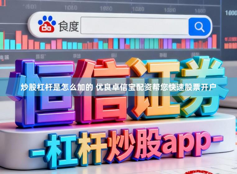 炒股杠杆是怎么加的 优良卓信宝配资帮您快速股票开户