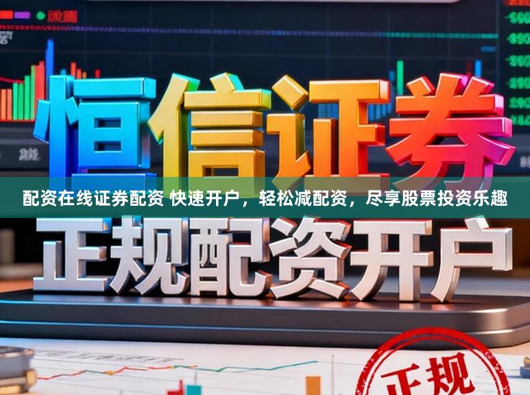 配资在线证券配资 快速开户，轻松减配资，尽享股票投资乐趣