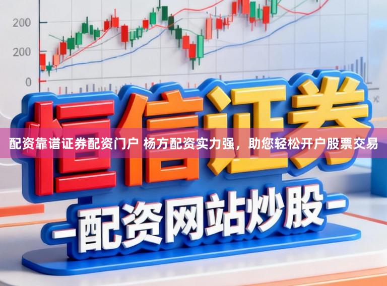 配资靠谱证券配资门户 杨方配资实力强，助您轻松开户股票交易
