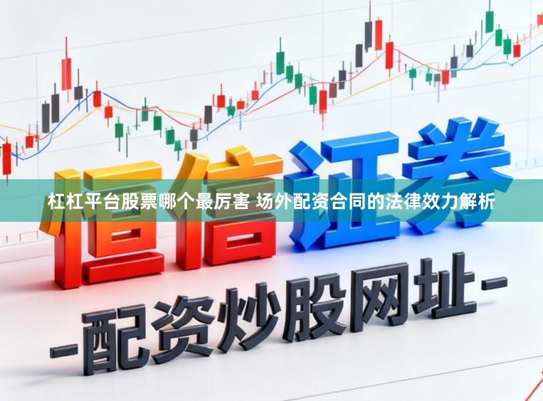 杠杠平台股票哪个最厉害 场外配资合同的法律效力解析
