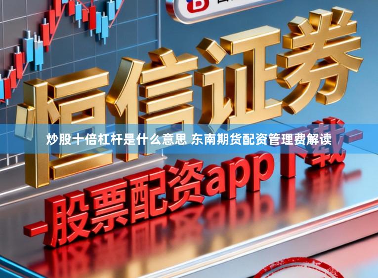 炒股十倍杠杆是什么意思 东南期货配资管理费解读