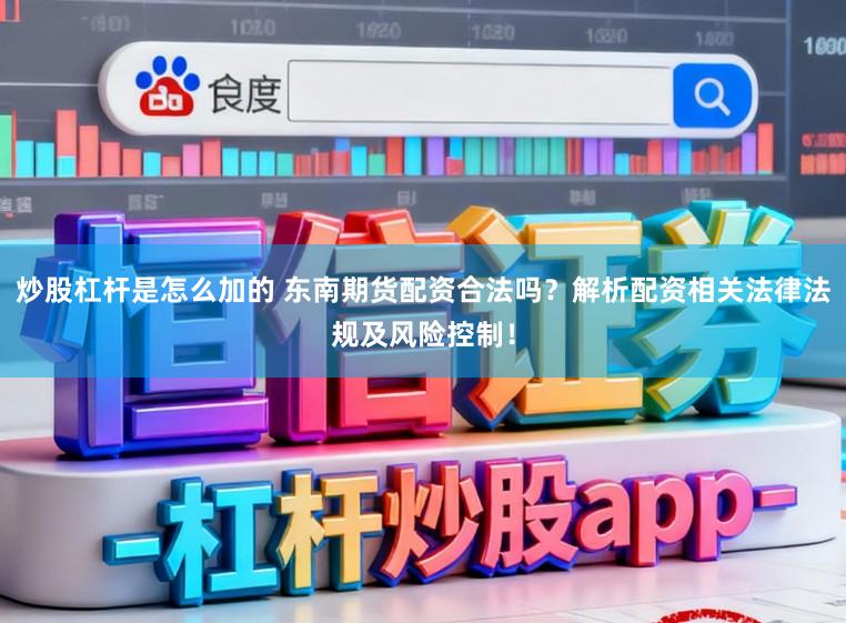 炒股杠杆是怎么加的 东南期货配资合法吗？解析配资相关法律法规及风险控制！