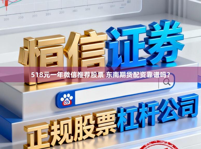 518元一年微信推荐股票 东南期货配资靠谱吗？