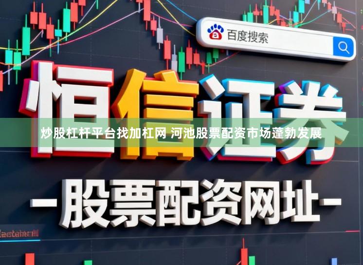 炒股杠杆平台找加杠网 河池股票配资市场蓬勃发展