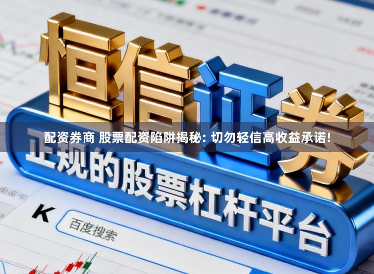 配资券商 股票配资陷阱揭秘: 切勿轻信高收益承诺!