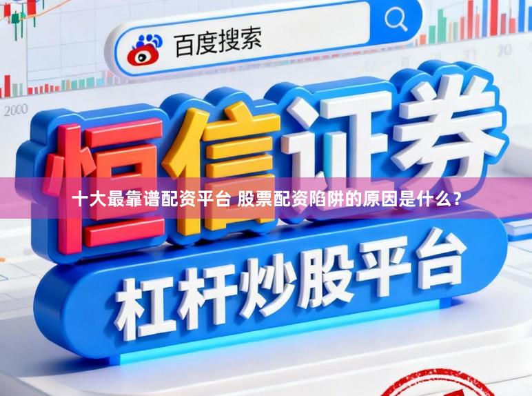十大最靠谱配资平台 股票配资陷阱的原因是什么？