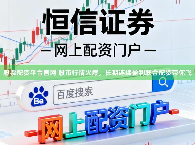 股票配资平台官网 股市行情火爆，长期连续盈利联合配资带你飞