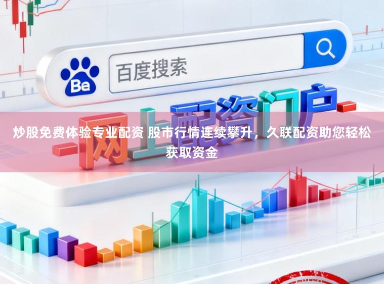 炒股免费体验专业配资 股市行情连续攀升，久联配资助您轻松获取资金