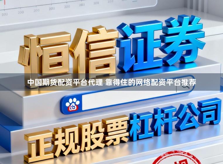 中国期货配资平台代理 靠得住的网络配资平台推荐