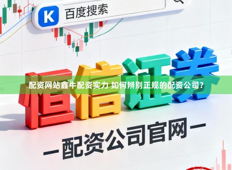 配资网站鑫牛配资实力 如何辨别正规的配资公司？