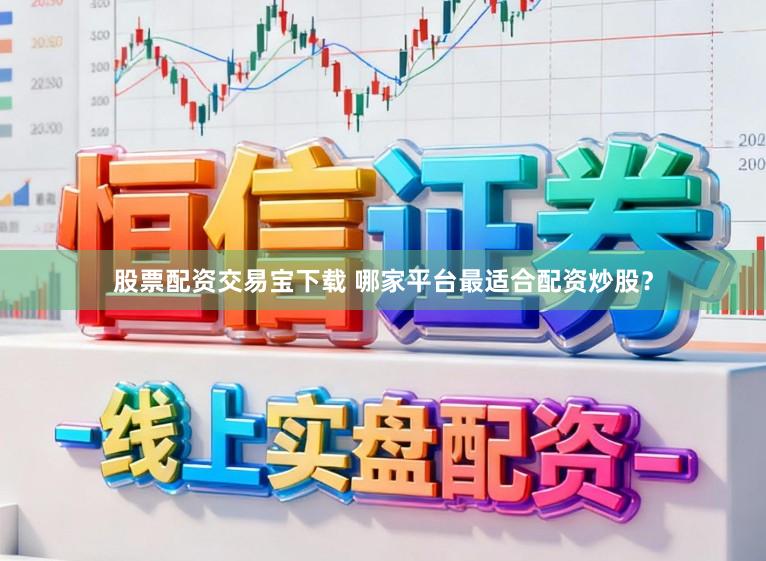 股票配资交易宝下载 哪家平台最适合配资炒股？