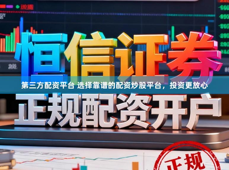 第三方配资平台 选择靠谱的配资炒股平台，投资更放心