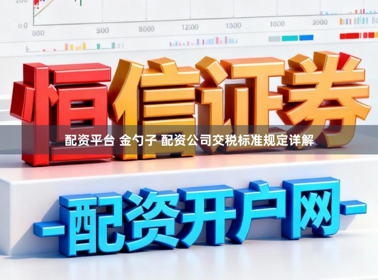 配资平台 金勺子 配资公司交税标准规定详解