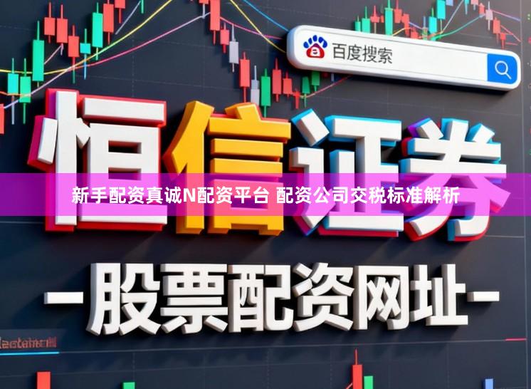新手配资真诚N配资平台 配资公司交税标准解析