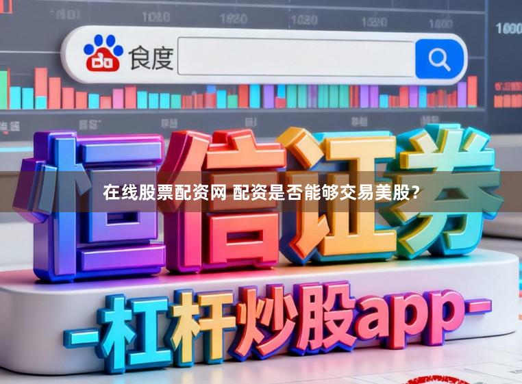 在线股票配资网 配资是否能够交易美股?