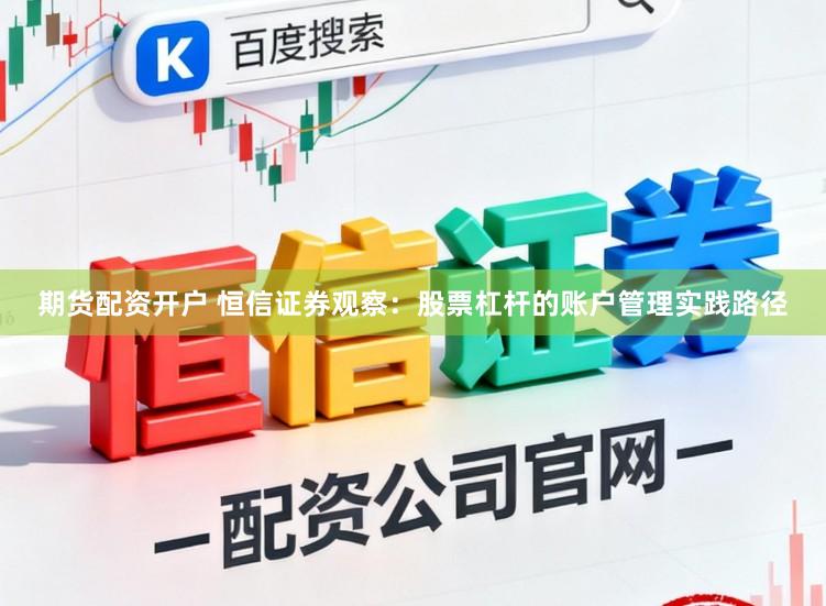 期货配资开户 恒信证券观察：股票杠杆的账户管理实践路径