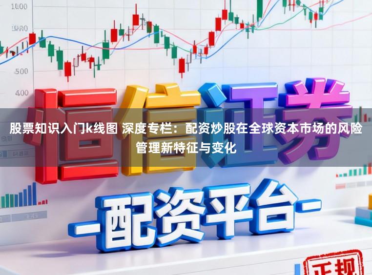 股票知识入门k线图 深度专栏:配资炒股在全球资本市场的风险管理新特征与变化