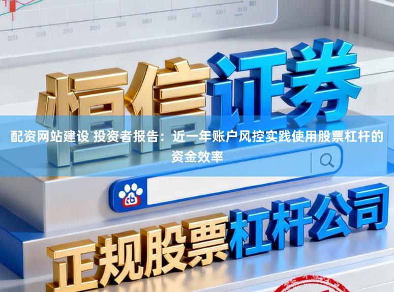 配资网站建设 投资者报告：近一年账户风控实践使用股票杠杆的资金效率