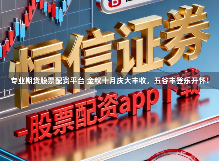 专业期货股票配资平台 金秋十月庆大丰收，五谷丰登乐开怀！