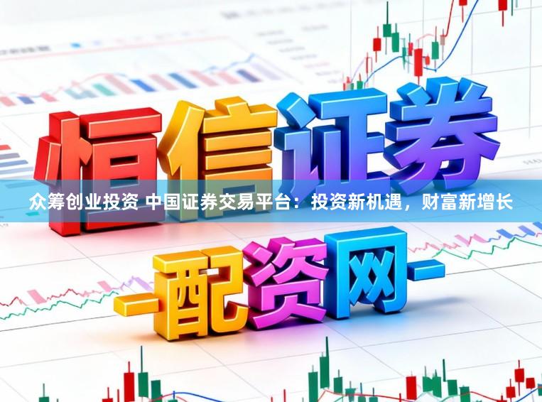 众筹创业投资 中国证券交易平台：投资新机遇，财富新增长
