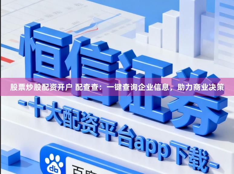 股票炒股配资开户 配查查:一键查询企业信息,助力商业决策