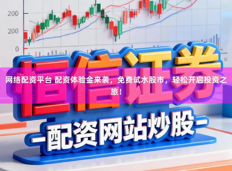 网络配资平台 配资体验金来袭，免费试水股市，轻松开启投资之旅！