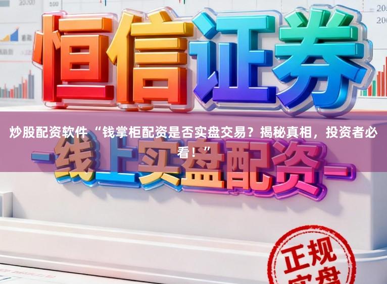 炒股配资软件 “钱掌柜配资是否实盘交易？揭秘真相，投资者必看！”
