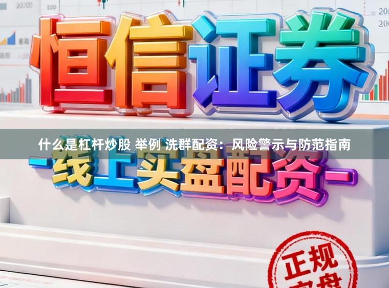 什么是杠杆炒股 举例 洗群配资：风险警示与防范指南