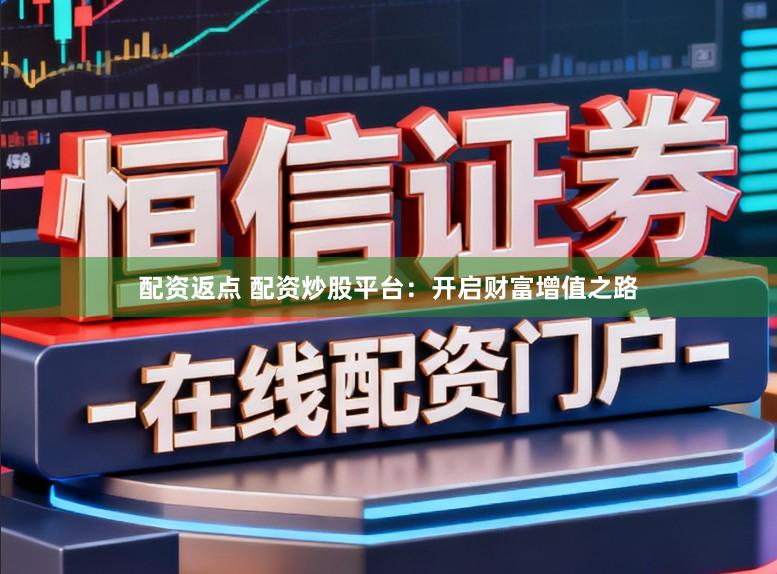 配资返点 配资炒股平台：开启财富增值之路