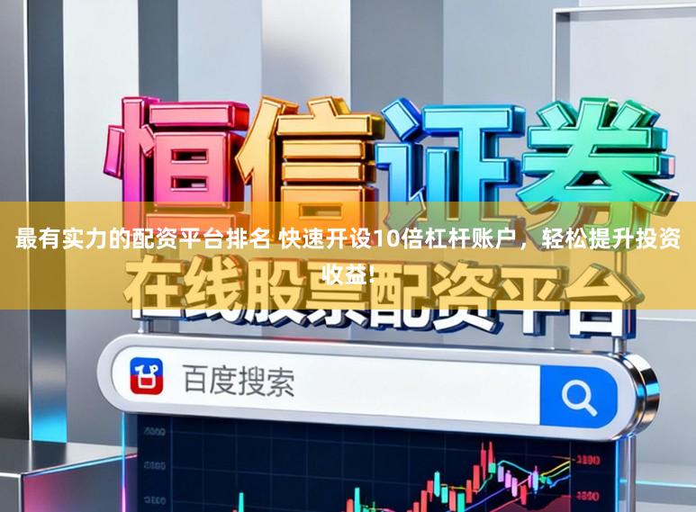 最有实力的配资平台排名 快速开设10倍杠杆账户,轻松提升投资收益!