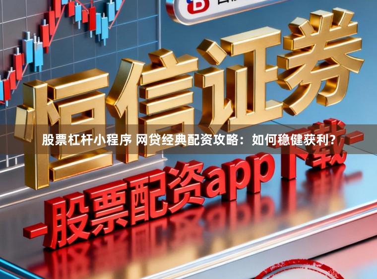 股票杠杆小程序 网贷经典配资攻略：如何稳健获利？