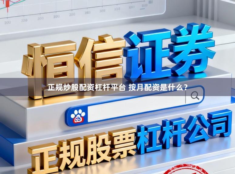 正规炒股配资杠杆平台 按月配资是什么？