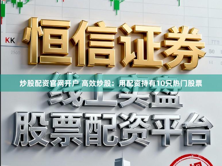 炒股配资官网开户 高效炒股：用配资持有10只热门股票