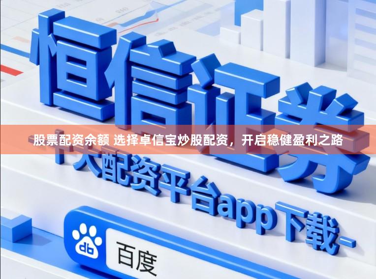 股票配资余额 选择卓信宝炒股配资，开启稳健盈利之路