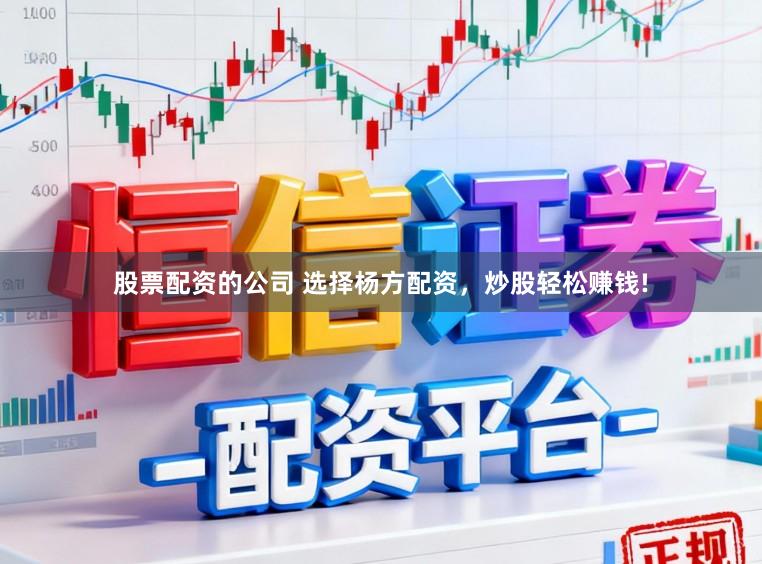 股票配资的公司 选择杨方配资，炒股轻松赚钱!