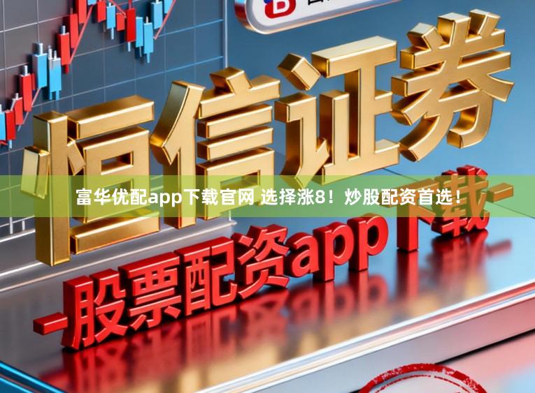 富华优配app下载官网 选择涨8！炒股配资首选！