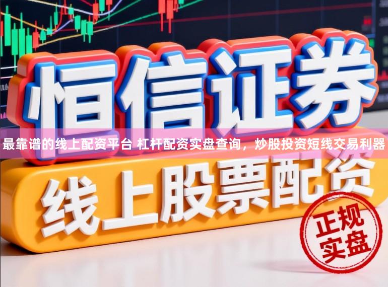 最靠谱的线上配资平台 杠杆配资实盘查询，炒股投资短线交易利器