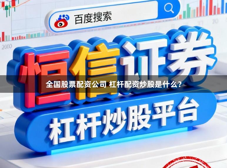 全国股票配资公司 杠杆配资炒股是什么？