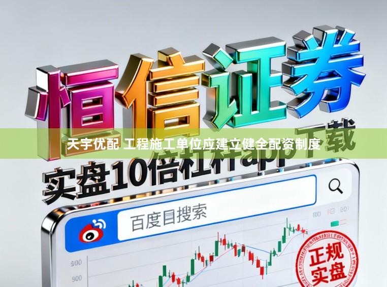 天宇优配 工程施工单位应建立健全配资制度