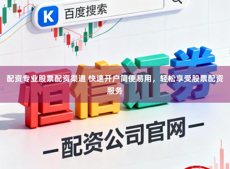 配资专业股票配资渠道 快速开户简便易用，轻松享受股票配资服务