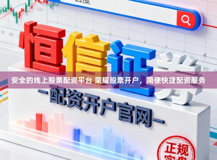 安全的线上股票配资平台 荣耀股票开户，简便快捷配资服务