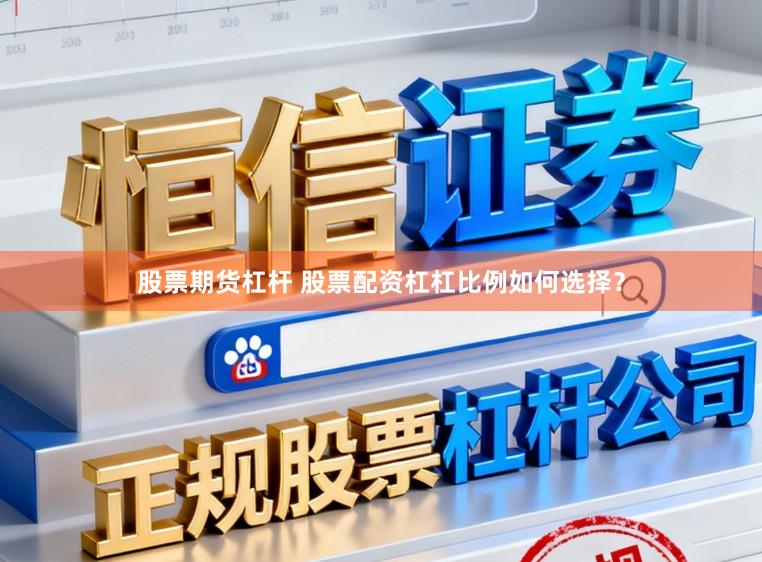 股票期货杠杆 股票配资杠杠比例如何选择？
